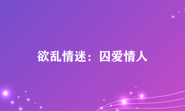 欲乱情迷：囚爱情人