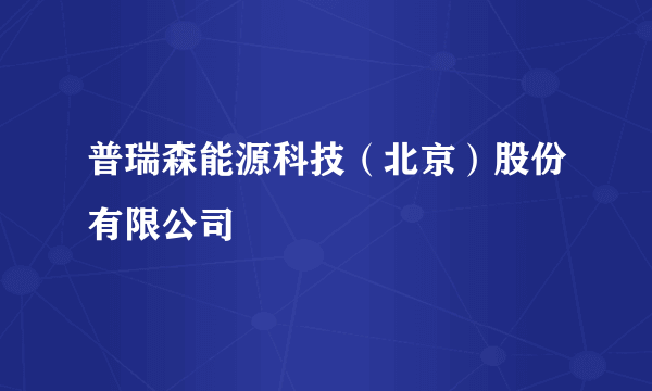 普瑞森能源科技（北京）股份有限公司