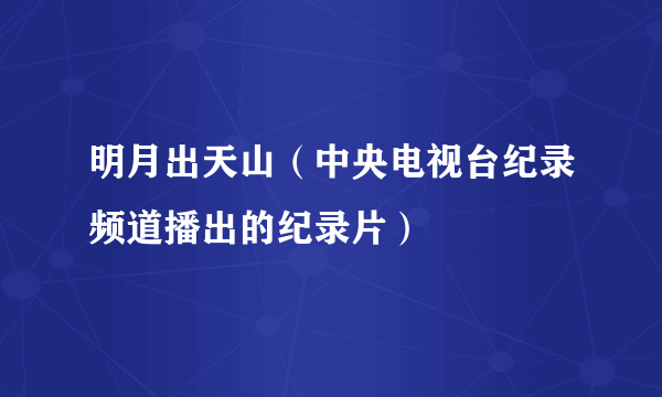 明月出天山（中央电视台纪录频道播出的纪录片）