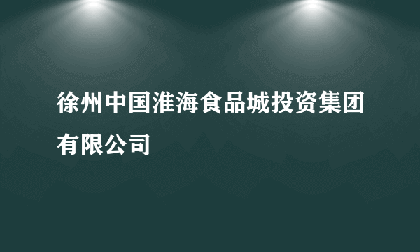 徐州中国淮海食品城投资集团有限公司