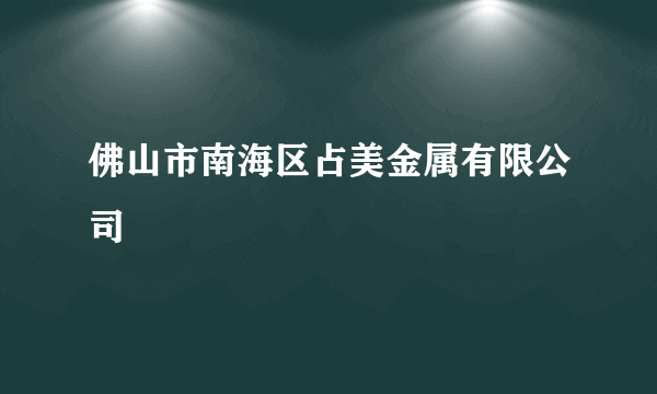 佛山市南海区占美金属有限公司