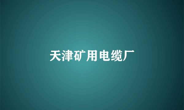 天津矿用电缆厂