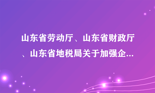山东省劳动厅、山东省财政厅、山东省地税局关于加强企业工效挂钩工作的通知
