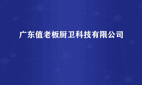广东值老板厨卫科技有限公司
