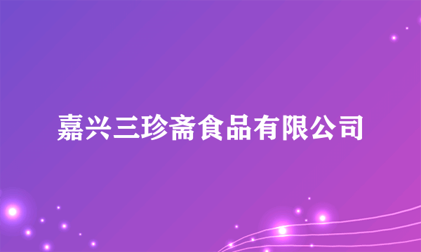 嘉兴三珍斋食品有限公司