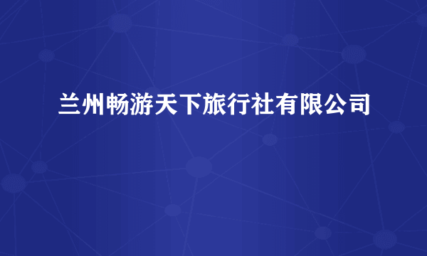 兰州畅游天下旅行社有限公司
