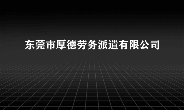东莞市厚德劳务派遣有限公司