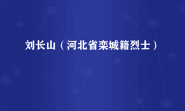 刘长山（河北省栾城籍烈士）