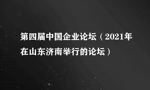 第四届中国企业论坛（2021年在山东济南举行的论坛）