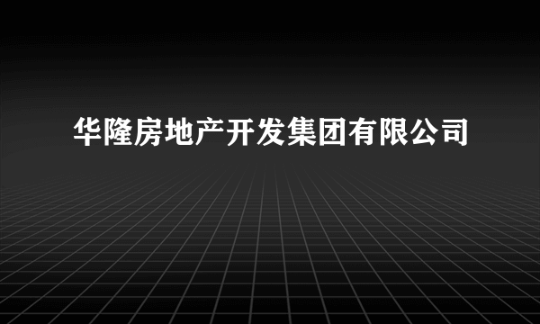 华隆房地产开发集团有限公司