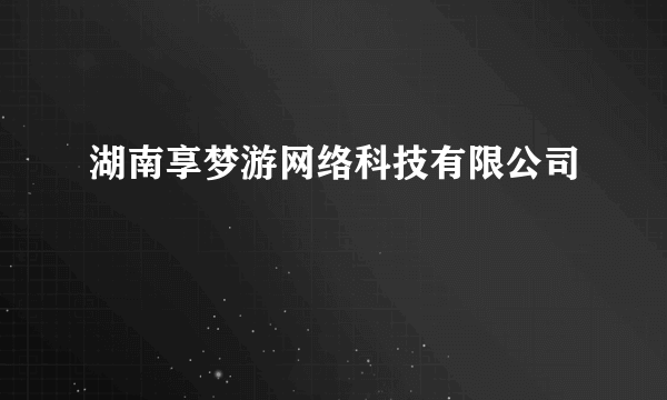 湖南享梦游网络科技有限公司