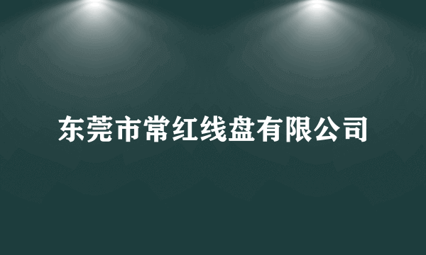 东莞市常红线盘有限公司