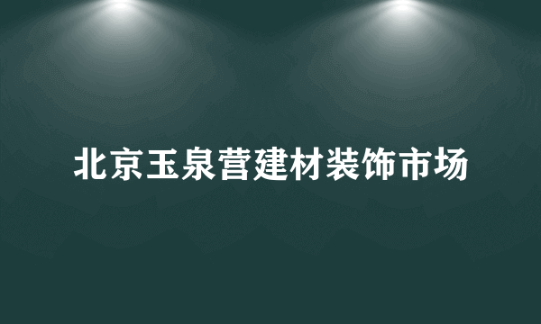 北京玉泉营建材装饰市场