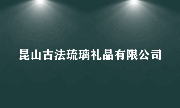 昆山古法琉璃礼品有限公司