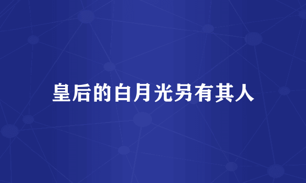 皇后的白月光另有其人