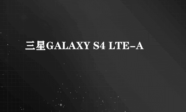 三星GALAXY S4 LTE-A