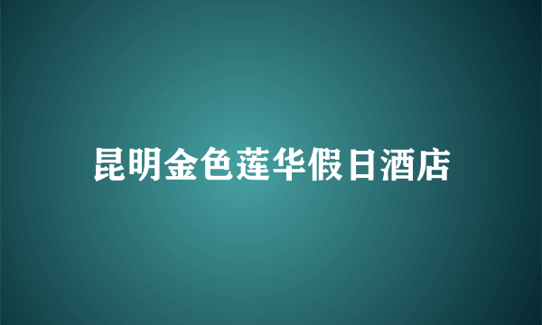 昆明金色莲华假日酒店