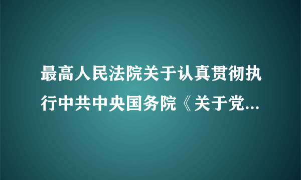 最高人民法院关于认真贯彻执行中共中央国务院《关于党政机关厉行节约制止奢侈浪费行为的若干规定》的通知