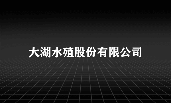 大湖水殖股份有限公司