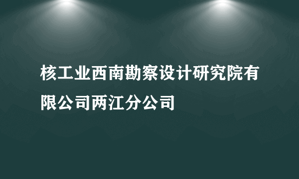 核工业西南勘察设计研究院有限公司两江分公司