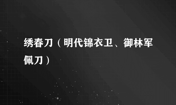 绣春刀（明代锦衣卫、御林军佩刀）