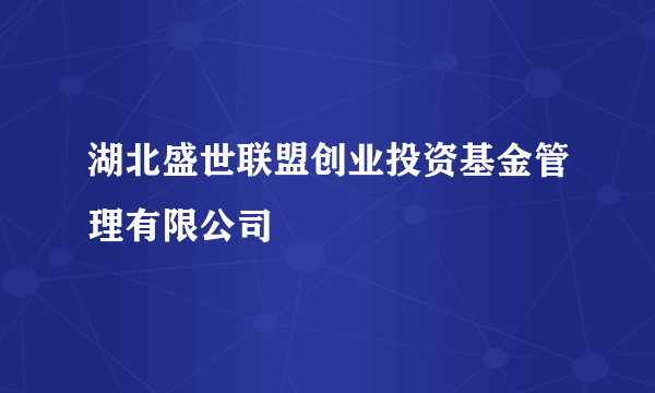 湖北盛世联盟创业投资基金管理有限公司