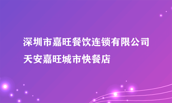 深圳市嘉旺餐饮连锁有限公司天安嘉旺城市快餐店