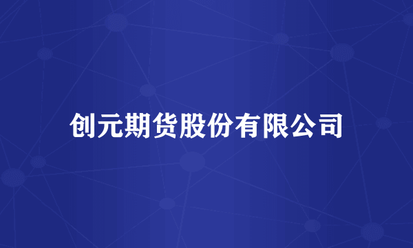 创元期货股份有限公司