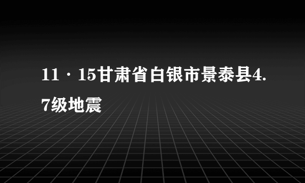 11·15甘肃省白银市景泰县4.7级地震