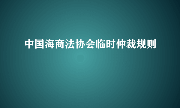 中国海商法协会临时仲裁规则