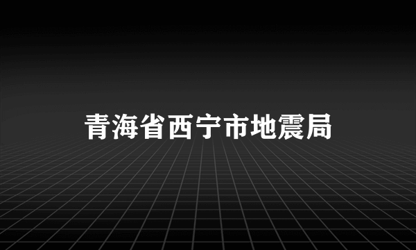 青海省西宁市地震局