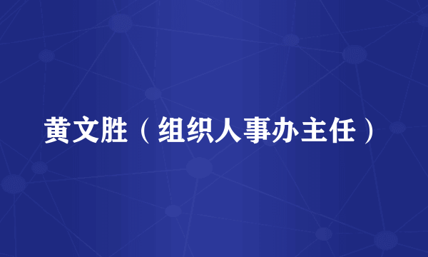 黄文胜（组织人事办主任）