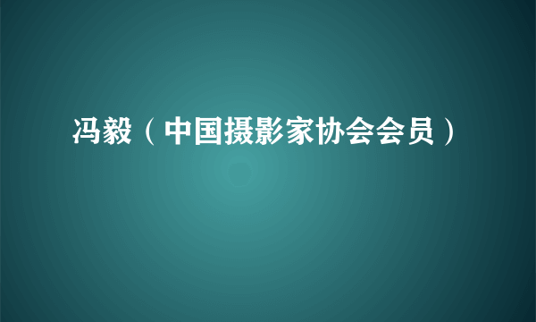 冯毅（中国摄影家协会会员）