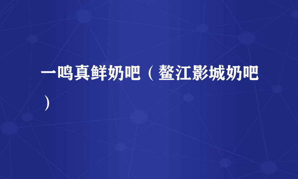 一鸣真鲜奶吧（鳌江影城奶吧）