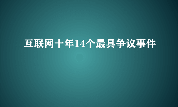 互联网十年14个最具争议事件