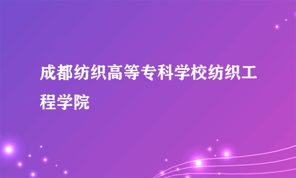 成都纺织高等专科学校纺织工程学院