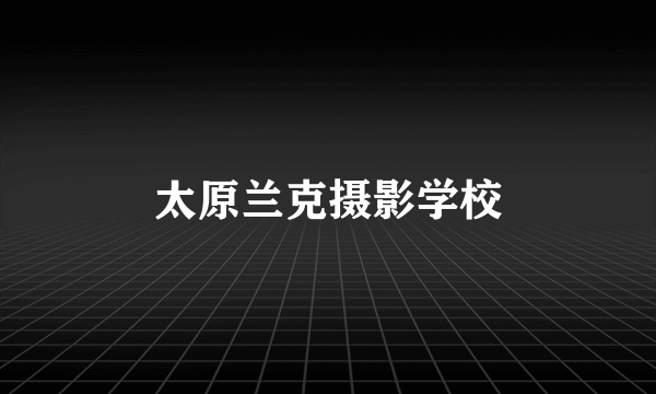 太原兰克摄影学校