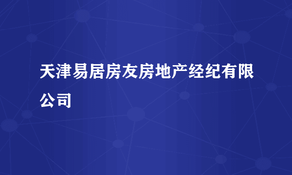 天津易居房友房地产经纪有限公司