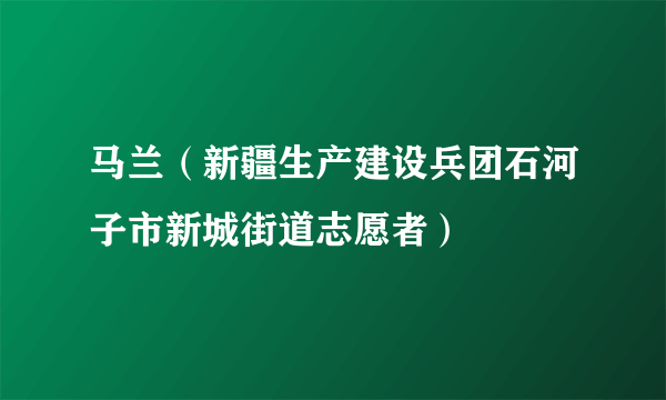 马兰（新疆生产建设兵团石河子市新城街道志愿者）