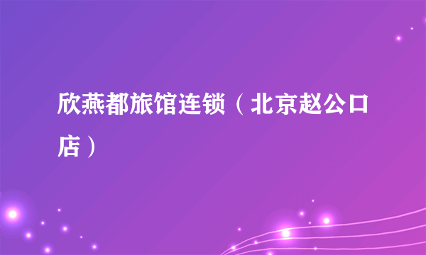欣燕都旅馆连锁（北京赵公口店）