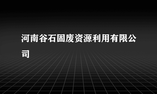 河南谷石固废资源利用有限公司