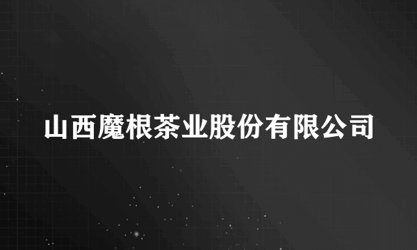 山西魔根茶业股份有限公司