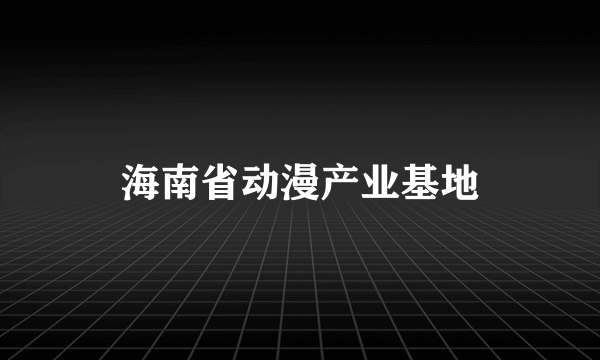 海南省动漫产业基地