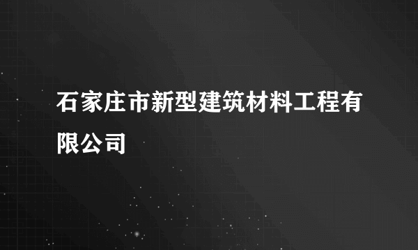 石家庄市新型建筑材料工程有限公司