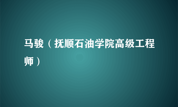马骏（抚顺石油学院高级工程师）