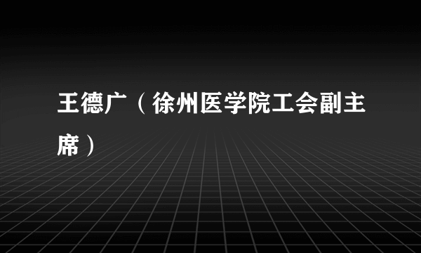 王德广（徐州医学院工会副主席）