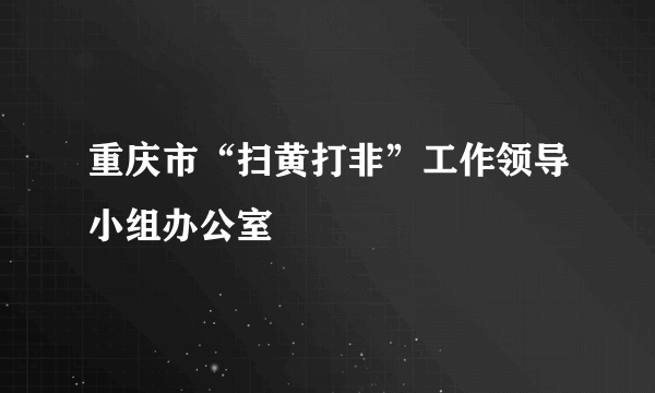 重庆市“扫黄打非”工作领导小组办公室