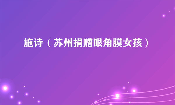 施诗（苏州捐赠眼角膜女孩）