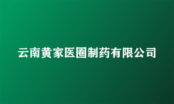 云南黄家医圈制药有限公司
