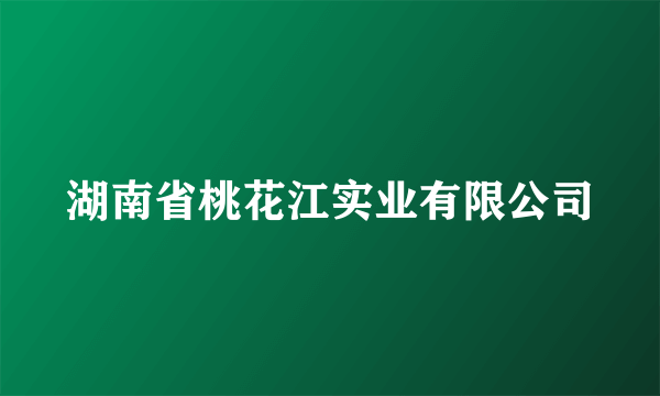 湖南省桃花江实业有限公司